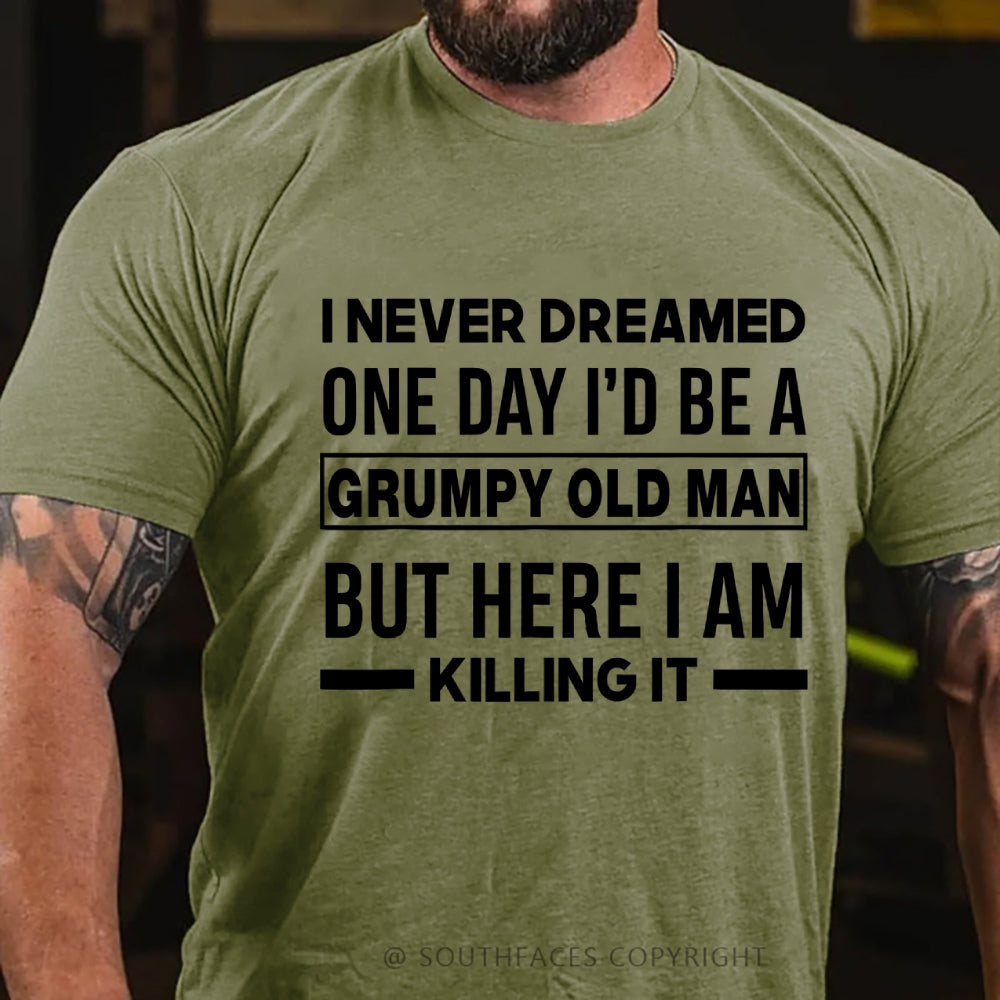 I Never Dreamed One Day I'd Be A Grumpy Old Man Guy But Here I Am Killing It T-Shirt
