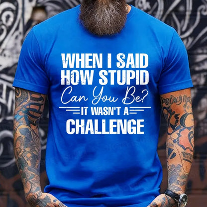 When I Said How Stupid Can You Be It Wasn't A Challenge T-Shirts