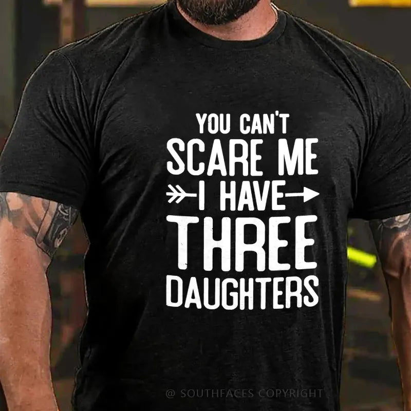 You Can't Scare Me I Have Three Daughters T-shirt