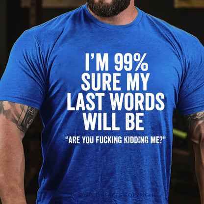 I'm 99% Sure My Last Words Will Be Are You Fucking Kidding Me? T-Shirt