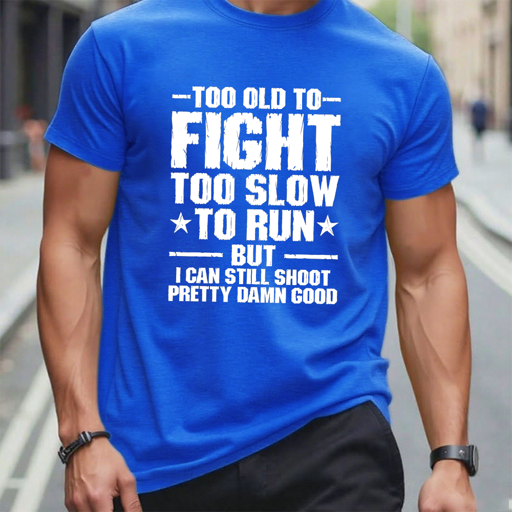 Too Old To Fight Too Slow To Run But I Can Still Shoot Pretty Darn Good T-shirt