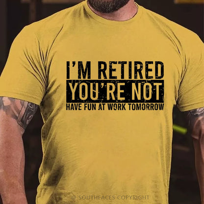 I'm Retired You're Not Have Fun At Work Tomorrow T-Shirt