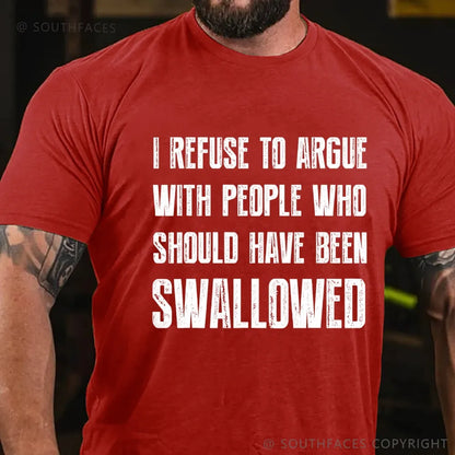 I Refuse To Argue With People Who Should Have Been Swallowed T-Shirt