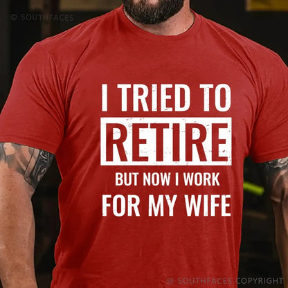 I Tried To Retire But Now I Work For My Wife T-Shirt