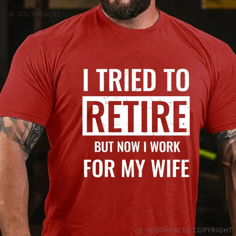 I Tried To Retire But Now I Work For My Wife T-Shirt