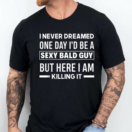 I NEVER DREAMED ONE DAY I¡¯D BE A SEXY BALD GUY BUT HERE I AM ¡ª¡ª KILLING IT ¡ª¡ª Unisex Shirts/Crewneck/Hoodie