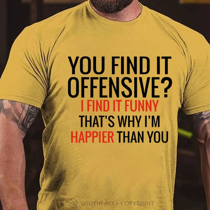 You Find It Offensive? I Find It Funny That's Why I'm Happier That You T-Shirt