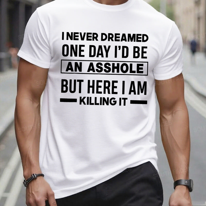 I Never Dreamed One Day I'd Be An Asshole But Here I Am Killing It T-Shirts