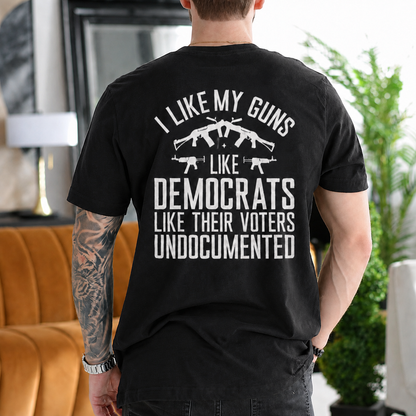 I LIKE MY GUNS LIKE DEMOCRATS LIKE THEIR VOTERS UNDOCUMENTED Unisex T-shirt/Crewneck/Hoodie