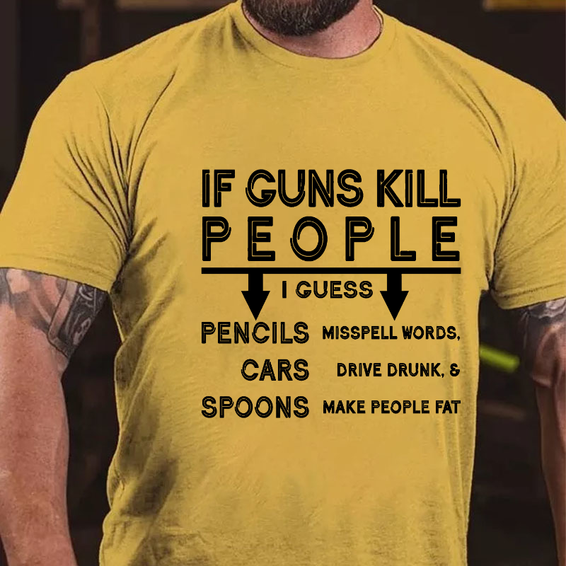 If Guns Kill I Guess Pencils Misspell Words Cars Drive Drunk & Spoon Make People Fat T-shirt