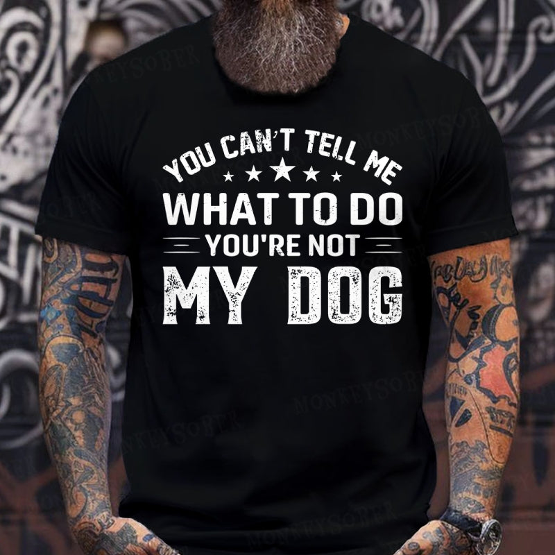 You Can't Tell Me What To Do You’re Not My Dog T-Shirts