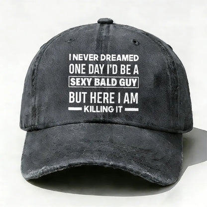 I Never Dreamed One Day I'd Be A Sexy Bald Guy But Here I Am Killing It hat