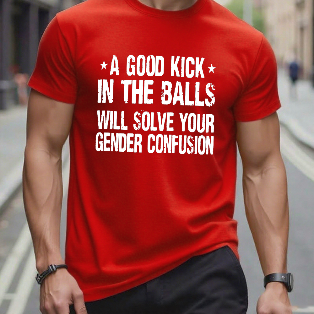A Good Kick In The Balls Will Solve Your Gender Confusion Cotton Casual Crew Neck T-shirt