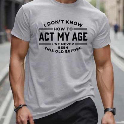 I Don't Know How To Act My Age I've Never Been This Old Before Funny Gift T-shirt