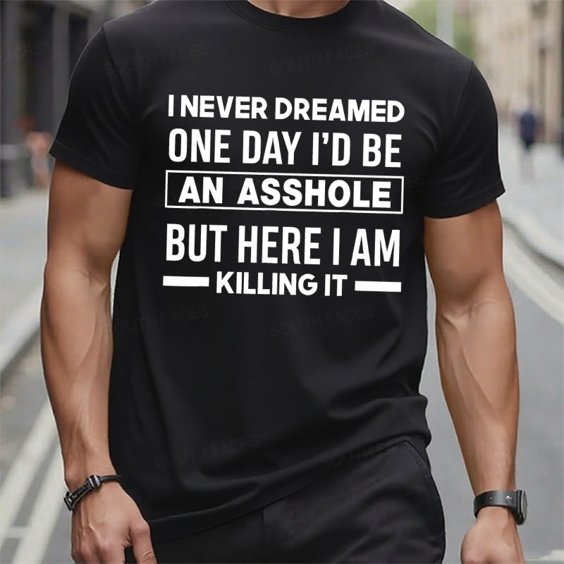 I Never Dreamed One Day I'd Be An Asshole But Here I Am Killing It T-Shirts