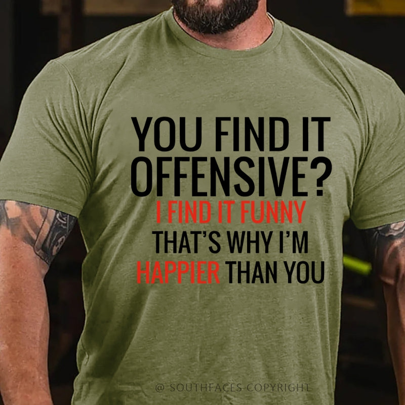 You Find It Offensive? I Find It Funny That's Why I'm Happier That You T-Shirt