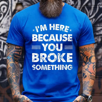 I'm Here Because You Broke Something T-Shirts