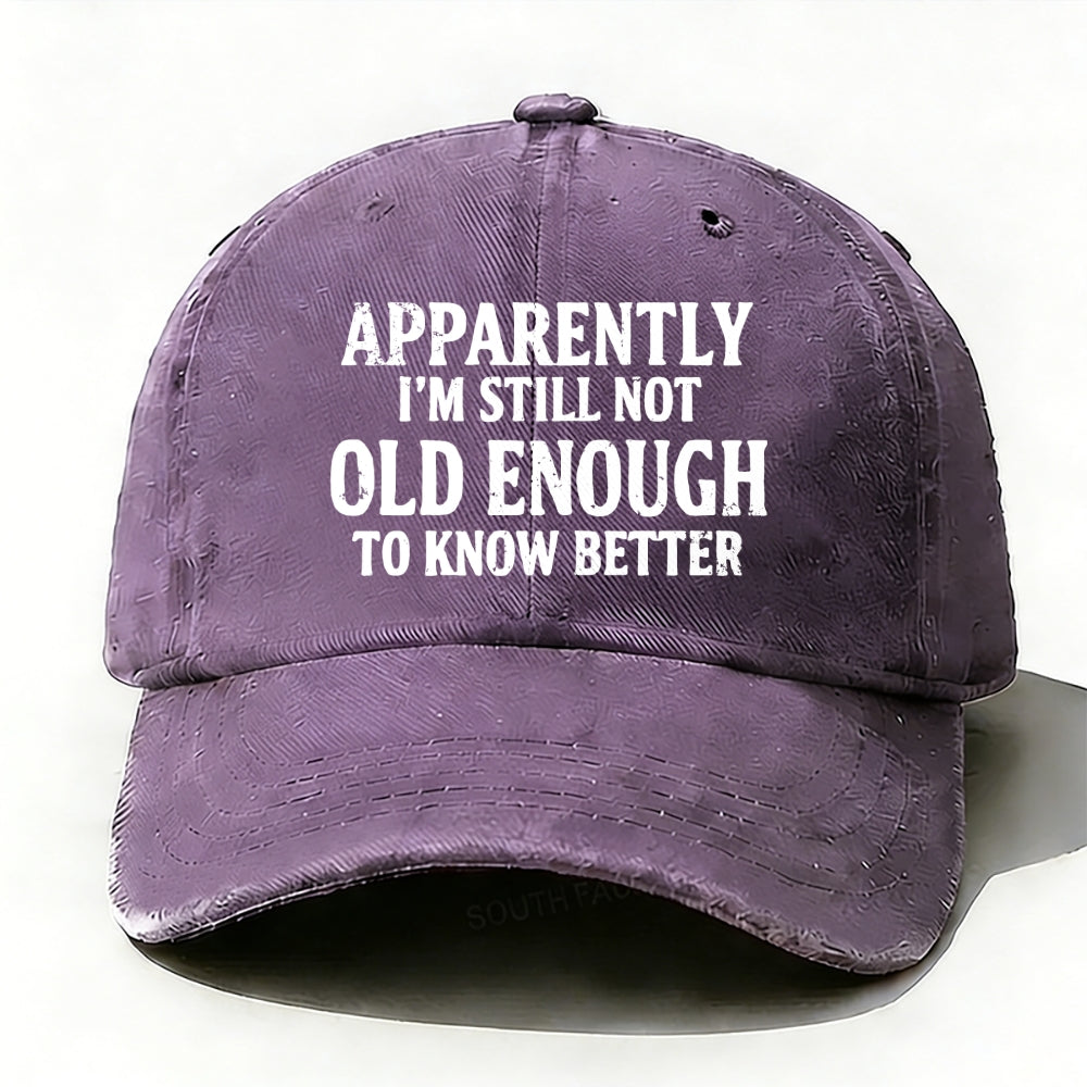 Apparently I'm Still Not Old Enough To Know Better Baseball Cap