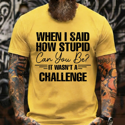 When I Said How Stupid Can You Be It Wasn't A Challenge T-Shirts