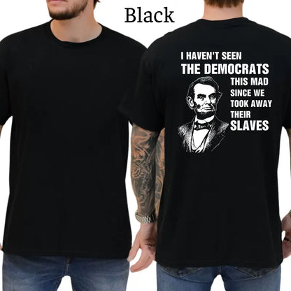 I Haven't Seen The Democrats This Mad Since We Took Away Their Slaves T-Shirt, Mens Shirts Funny, Conservative Political Graphics Tee, Patriotism Graphics Shirt, Men's Gifts, Casual Menswear, For Men