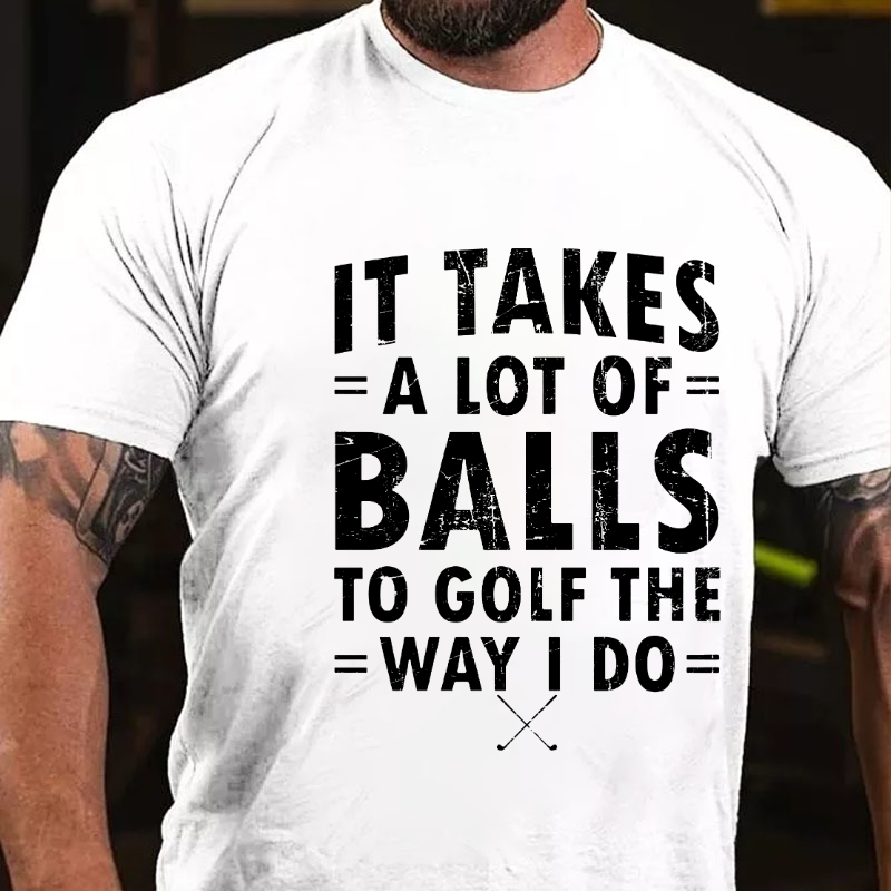 It Takes A Lot of Balls to Golf The Way I Do  T-shirt