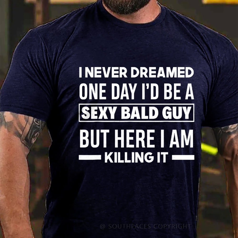 I Never Dreamed One Day I'd Be A Sexy Bald Guy But Here I Am Killing It T-Shirt