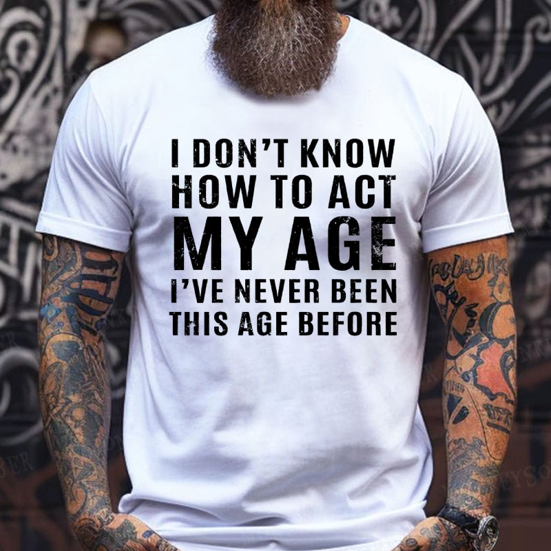 I Don't Know How To Act My Age I've Never Been This Old Before T-Shirts
