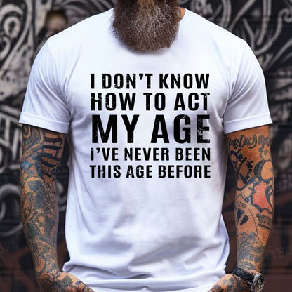 I Don't Know How To Act My Age I've Never Been This Old Before T-Shirts