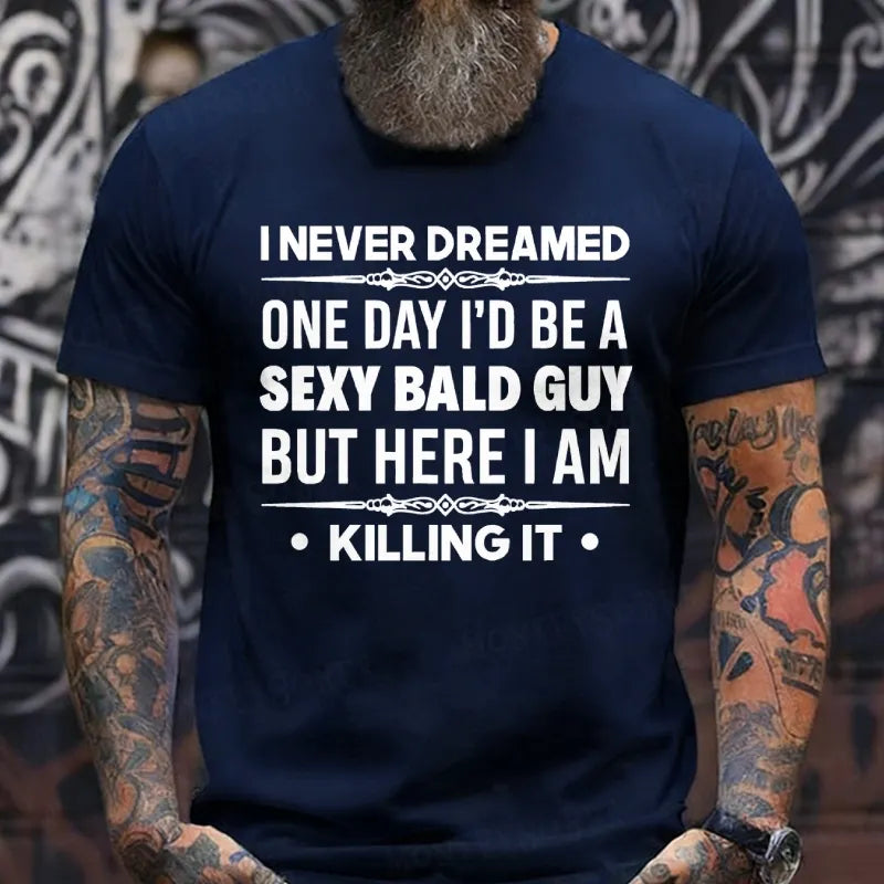 I Never Dreamed One Day I'd Be A Sexy Bald Guy But Here I Am Killing It  T-Shirts