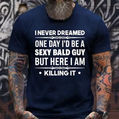 I Never Dreamed One Day I'd Be A Sexy Bald Guy But Here I Am Killing It  T-Shirts