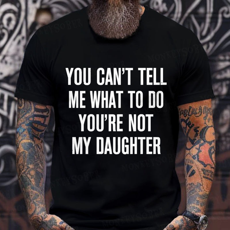 You Can't Tell Me What To Do You're Not My Daughter T-Shirt