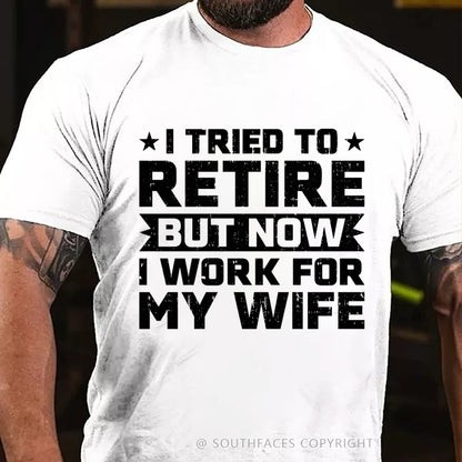 I Tried to Retire but Now I Work for My Wife T-Shirt