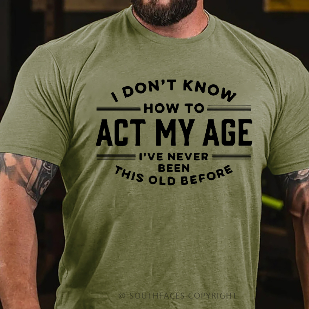 I Don't Know How To Act My Age I've Never Been This Old Before T-Shirts