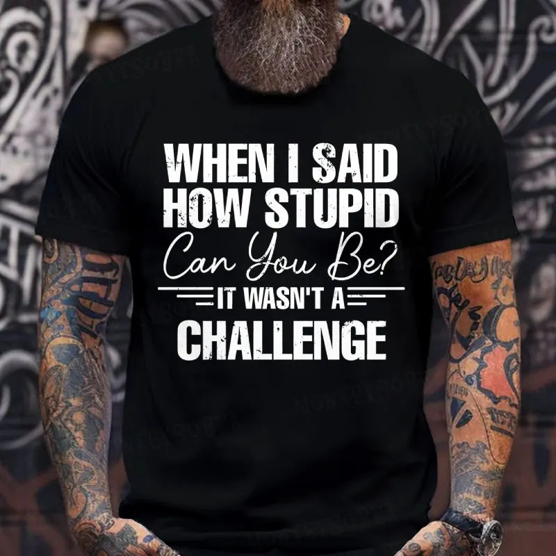 When I Said How Stupid Can You Be It Wasn't A Challenge T-Shirts