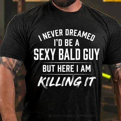 I Never Dreamed I'd Be a Sexy Bald Guy But Here I Am Killing It T-Shirt