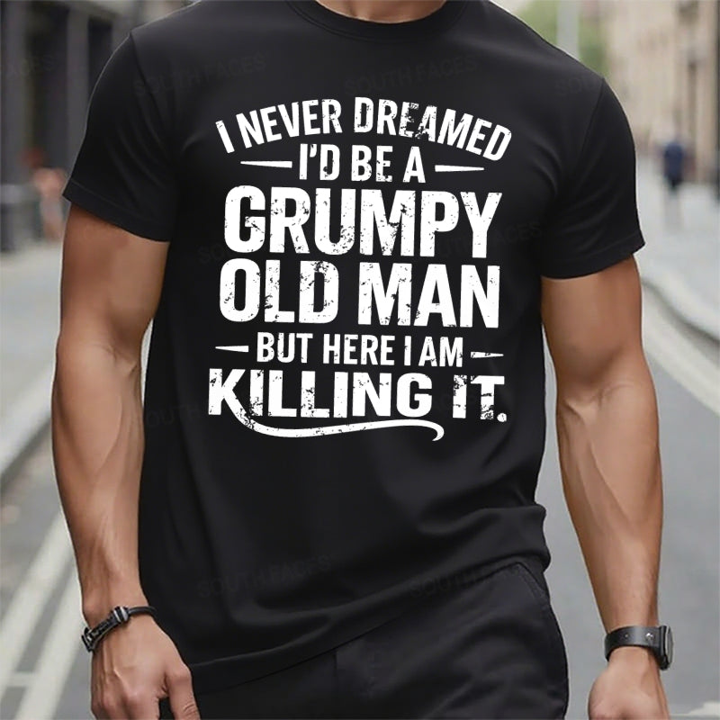 Never Dreamed I'd Be A Grumpy Old Man But Here I Am Killing It t-shirts