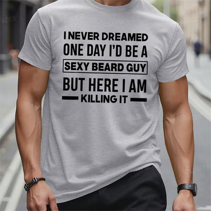 I Never Dreamed One Day I'd Be A Sexy Beard Guy But Here I Am Killing It T t-shirts