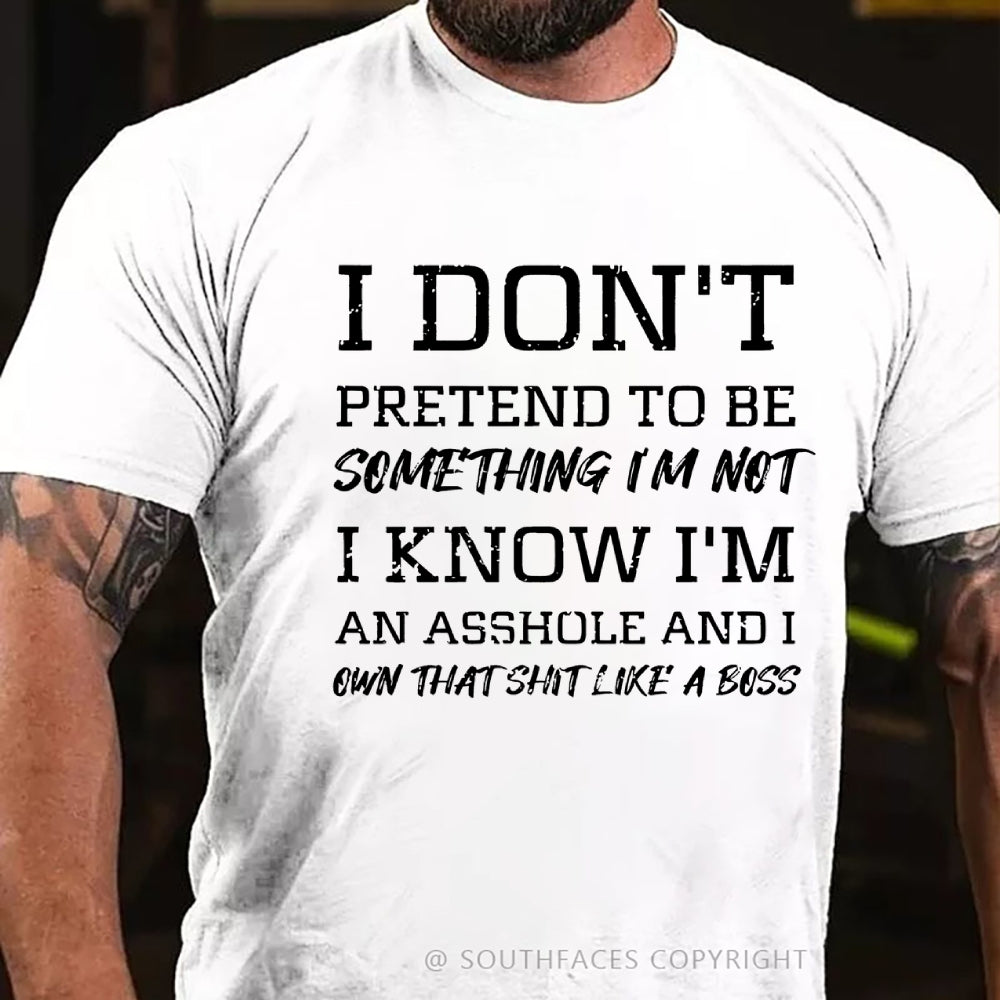 I Don't Pretend To Be Something I'm Not I Know I'm An Asshole And I Own That Shit Like A Boss T-Shirt