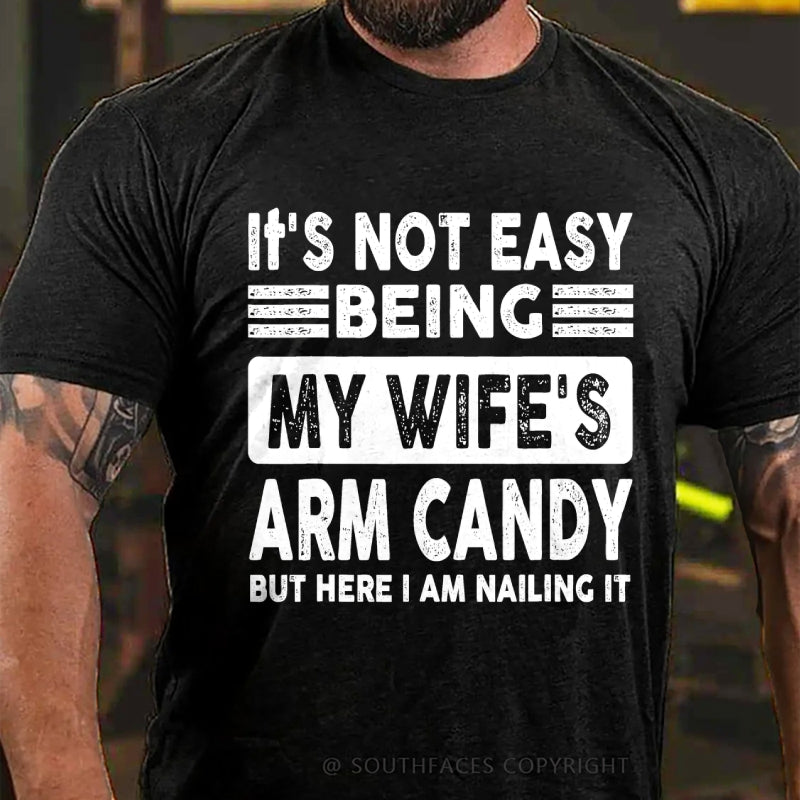 It's Not Easy Being My Wife's Arm Candy But Here I Am Nailing It T-Shirt