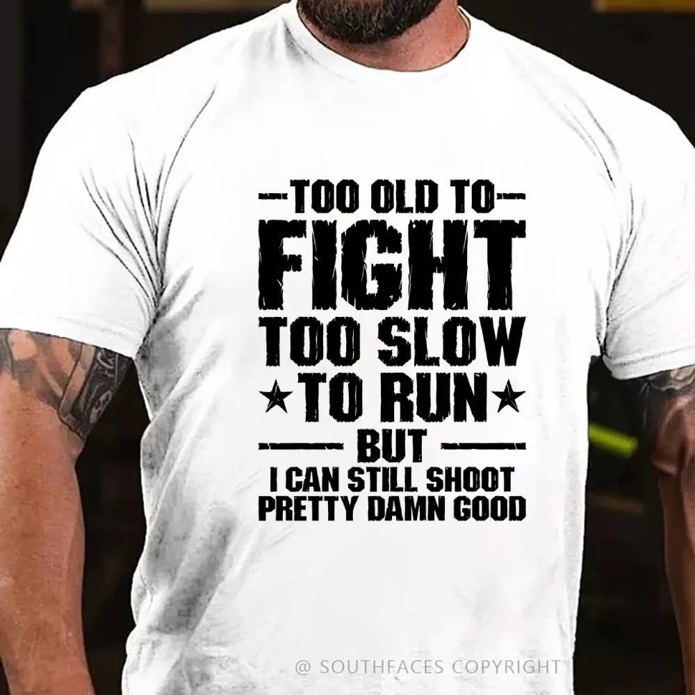 Too Old To Fight Too Slow To Run But I Can Still Shoot Pretty Darn Good T-shirt