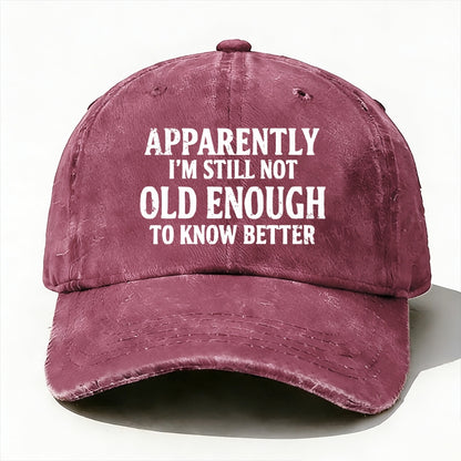 Apparently I'm Still Not Old Enough To Know Better Baseball Cap
