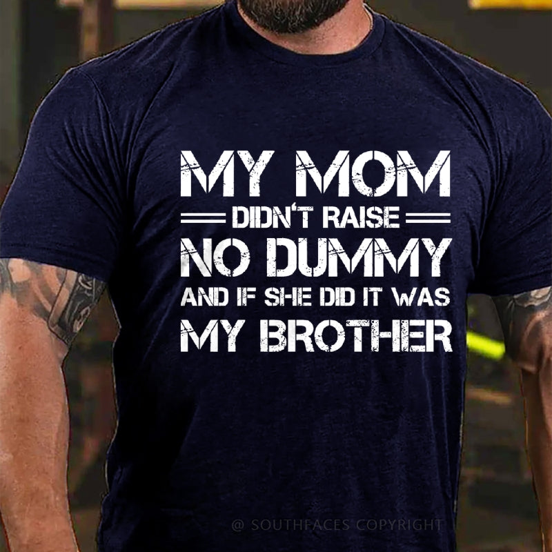 My Mom Didn't Raise No Dummy But If She Did It Was My Brother T-Shirt