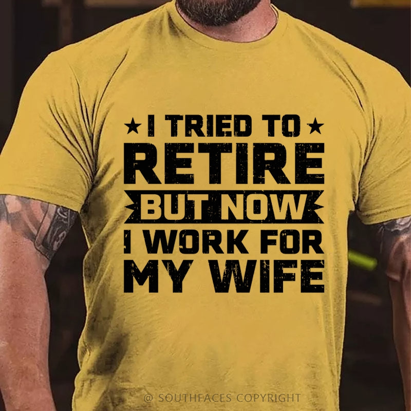 I Tried to Retire but Now I Work for My Wife T-Shirt