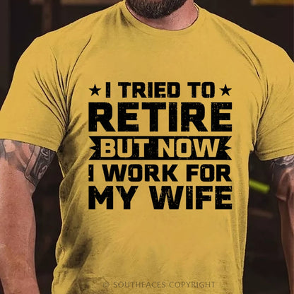 I Tried to Retire but Now I Work for My Wife T-Shirt