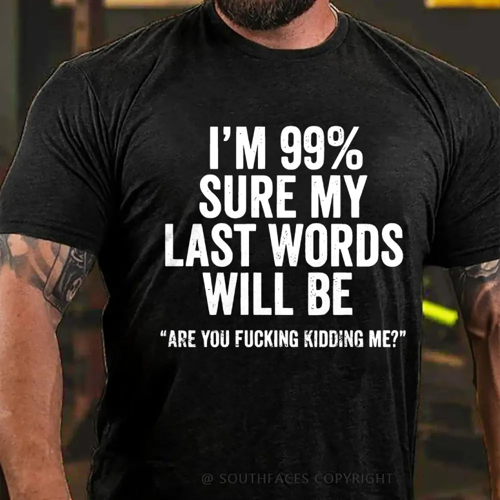 I'm 99% Sure My Last Words Will Be Are You Fucking Kidding Me? T-Shirt