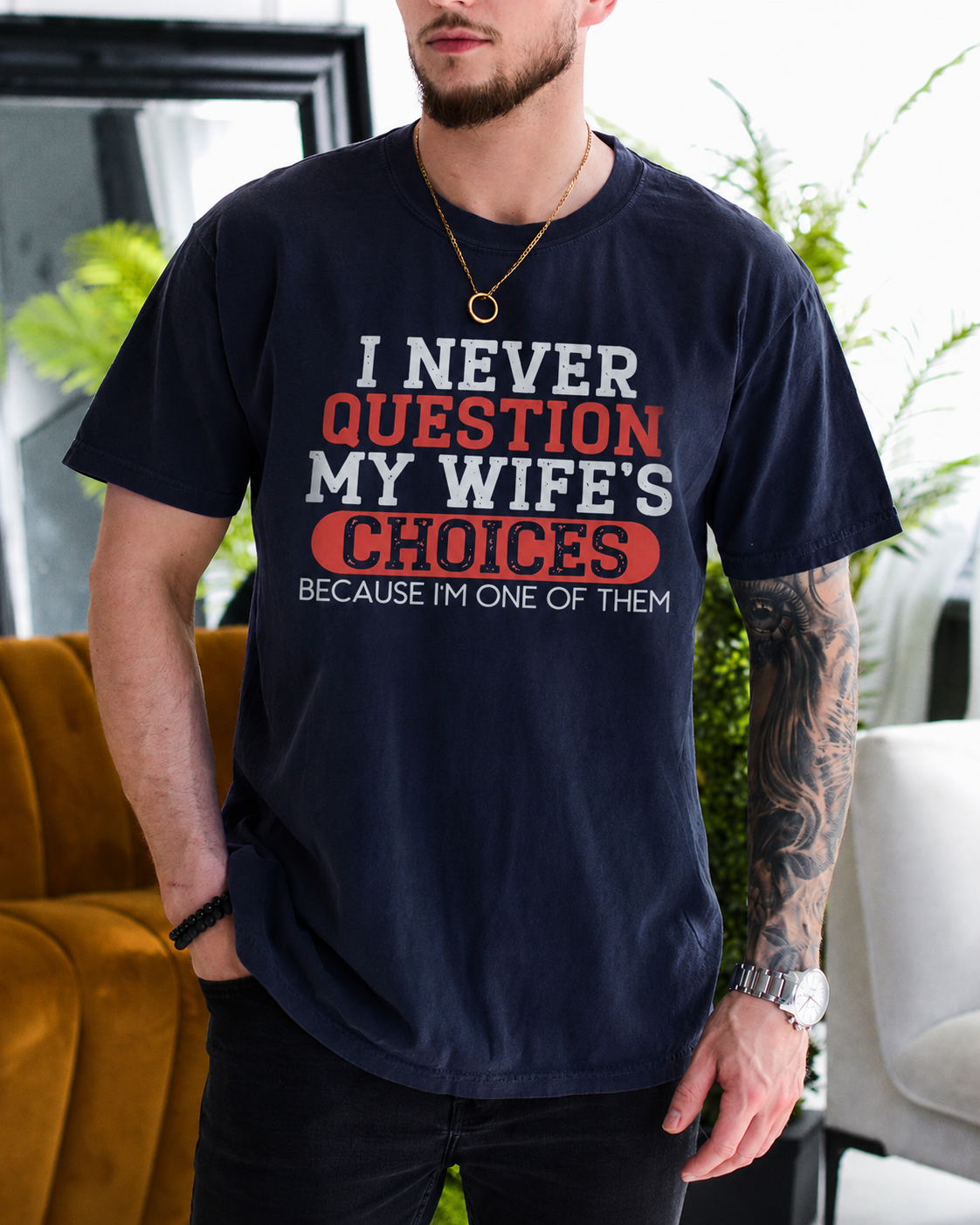 I NEVER QUESTION MY WIFE'S CHOICES BECAUSE I'M ONE OF THEM Unisex T-shirt/Crewneck/Hoodie