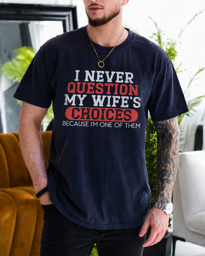 I NEVER QUESTION MY WIFE'S CHOICES BECAUSE I'M ONE OF THEM Unisex T-shirt/Crewneck/Hoodie