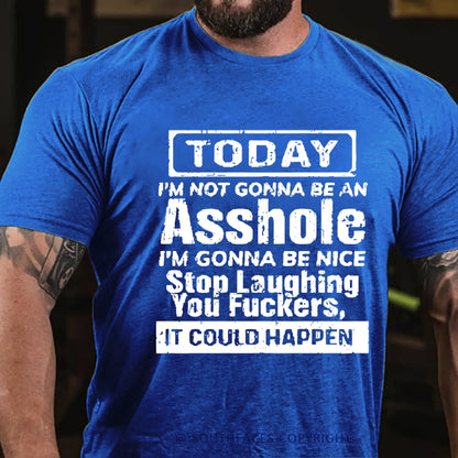 Today I'm Not Gonna Be An Asshole I'm Gonna Be Nice Stop Laughing You Fuckers It Could Happen T-Shirt