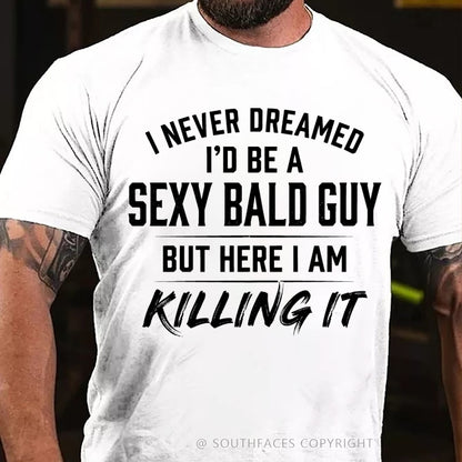 I Never Dreamed I'd Be a Sexy Bald Guy But Here I Am Killing It T-Shirt