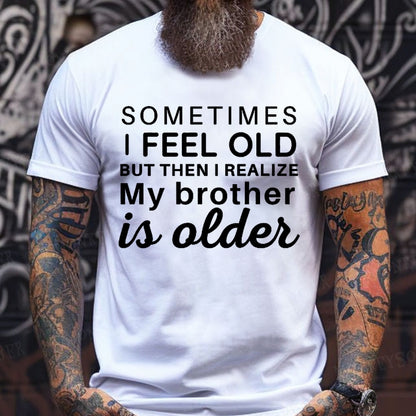 Sometimes I Feel Old But Then I Realize My Brother Is Older T-Shirts
